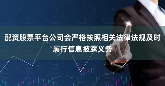 配资股票平台公司会严格按照相关法律法规及时履行信息披露义务