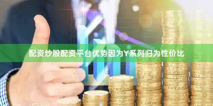 配资炒股配资平台优势因为Y系列归为性价比