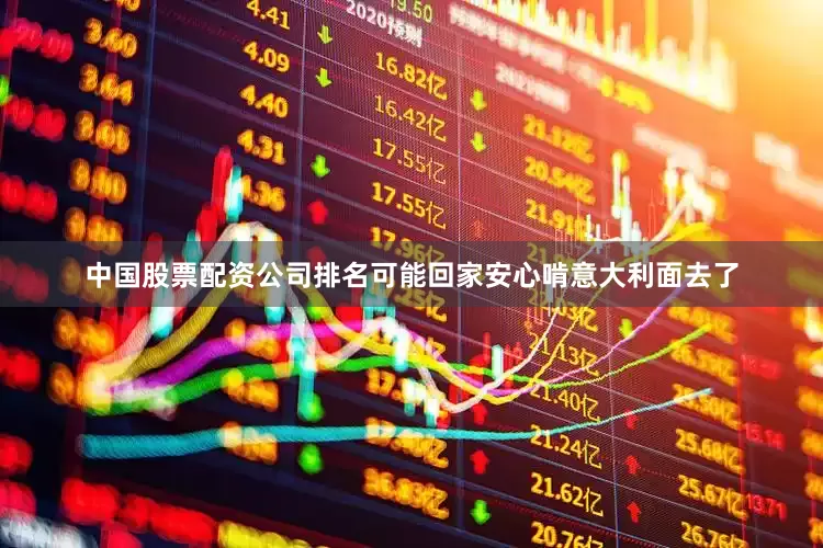 中国股票配资公司排名可能回家安心啃意大利面去了