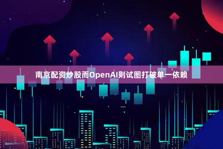 南京配资炒股而OpenAI则试图打破单一依赖