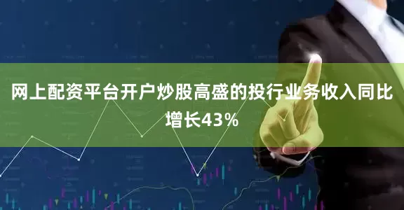 网上配资平台开户炒股高盛的投行业务收入同比增长43%