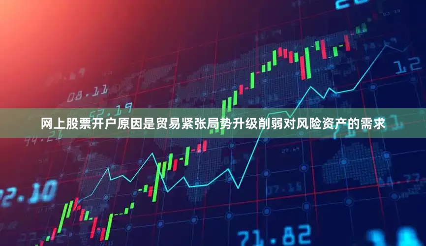 网上股票开户原因是贸易紧张局势升级削弱对风险资产的需求