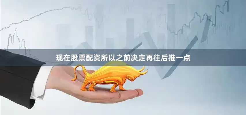 现在股票配资所以之前决定再往后推一点