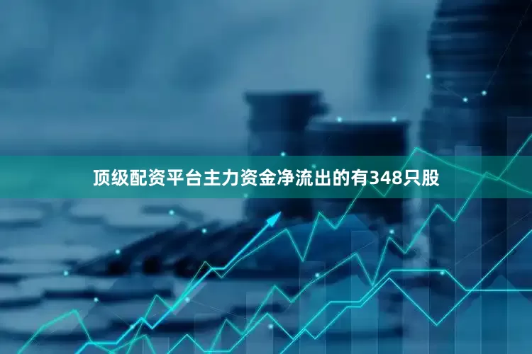 顶级配资平台主力资金净流出的有348只股