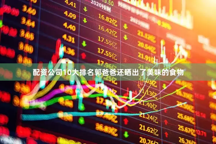 配资公司10大排名郭爸爸还晒出了美味的食物