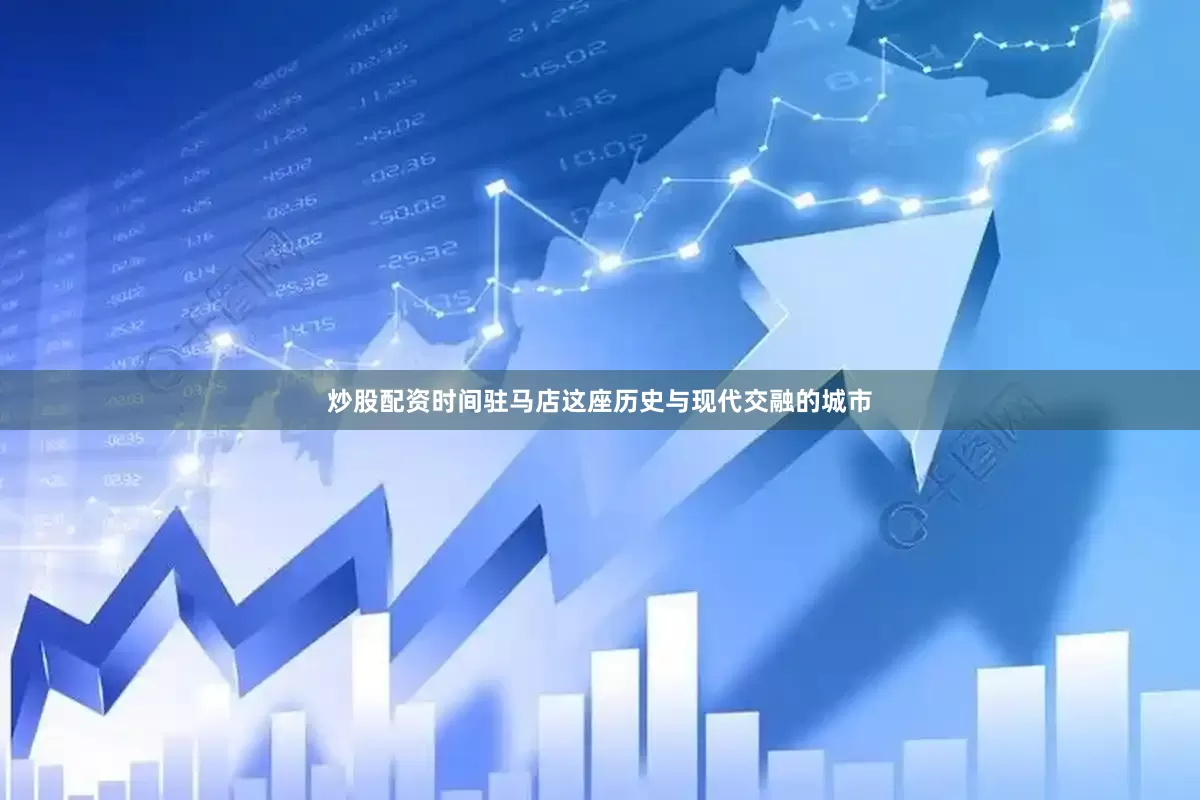 炒股配资时间驻马店这座历史与现代交融的城市