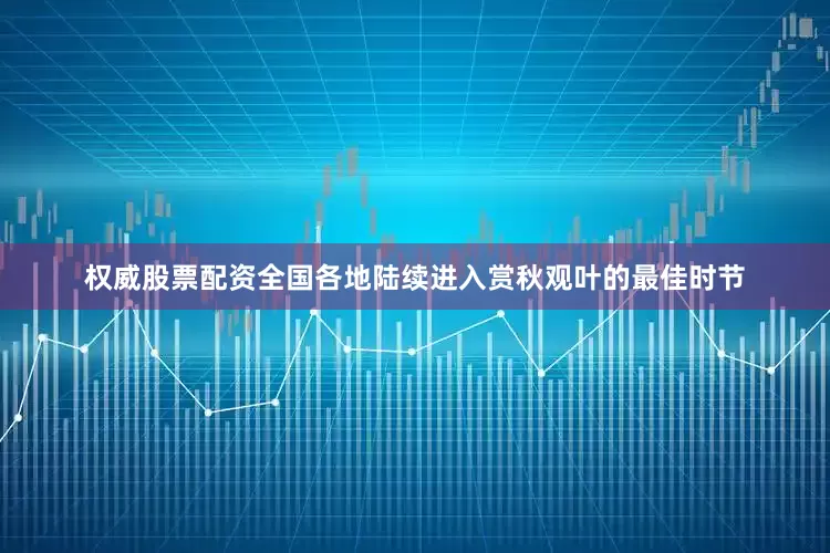 权威股票配资全国各地陆续进入赏秋观叶的最佳时节
